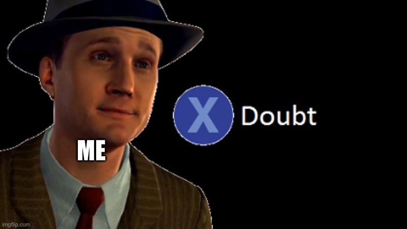 L.A. Noire Press X To Doubt | ME | image tagged in l a noire press x to doubt | made w/ Imgflip meme maker