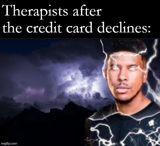 funny lightning man | Therapists after the credit card declines: | image tagged in funny lightning man | made w/ Imgflip meme maker