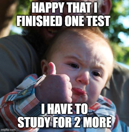 Mixed Feelings | HAPPY THAT I FINISHED ONE TEST; I HAVE TO STUDY FOR 2 MORE | image tagged in mixed feelings | made w/ Imgflip meme maker