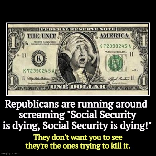 Republicans are running around 
screaming "Social Security is dying, Social Security is dying!" | They don't want you to see they're the one | image tagged in funny,demotivationals,social security,republicans,haters,murderer | made w/ Imgflip demotivational maker