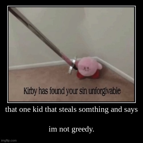 that one kid that steals somthing and says | im not greedy. | image tagged in funny,demotivationals,memes | made w/ Imgflip demotivational maker