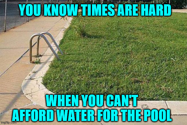 Hard times... | YOU KNOW TIMES ARE HARD; WHEN YOU CAN'T AFFORD WATER FOR THE POOL | image tagged in eye roll,pool,hard times | made w/ Imgflip meme maker