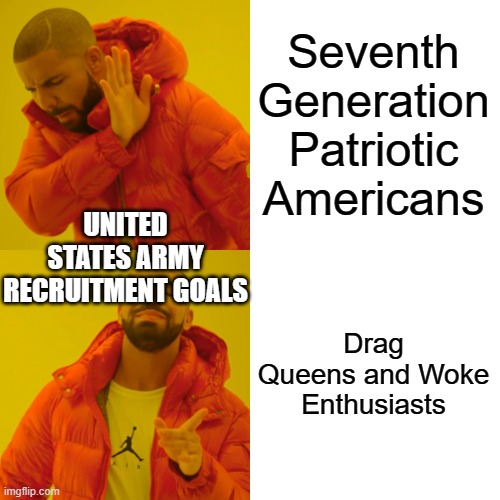 Drake Hotline Bling Meme | Seventh Generation Patriotic Americans; UNITED STATES ARMY RECRUITMENT GOALS; Drag Queens and Woke Enthusiasts | image tagged in memes,drake hotline bling | made w/ Imgflip meme maker