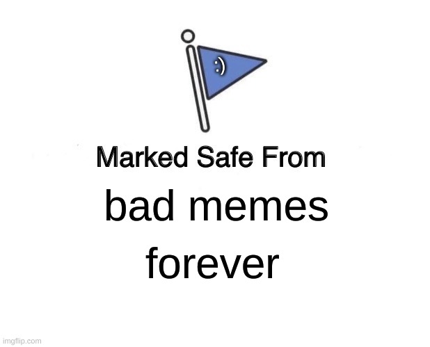 repost in comments | :); bad memes; forever | image tagged in memes,marked safe from | made w/ Imgflip meme maker