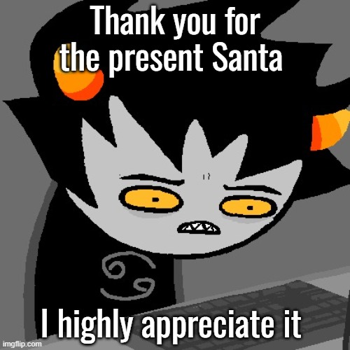 Wtf Karkat | Thank you for the present Santa; I highly appreciate it | image tagged in wtf karkat | made w/ Imgflip meme maker