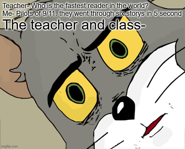 nah bro once again | Teacher- Who is the fastest reader in the world?
Me- Pilots of 9/11. they went through six storys in 5 second; The teacher and class- | image tagged in memes,unsettled tom | made w/ Imgflip meme maker