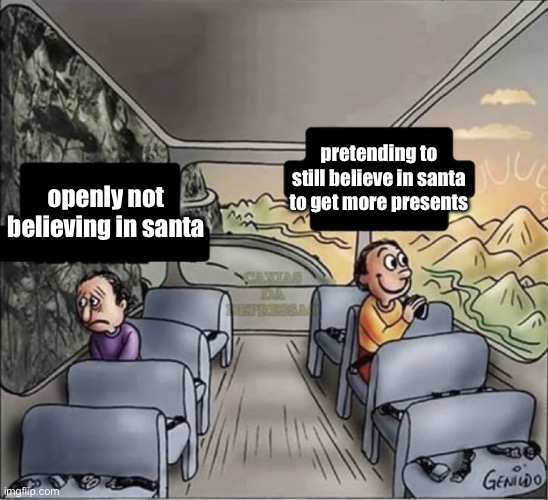 . | pretending to still believe in santa to get more presents; openly not believing in santa | image tagged in two guys on a bus | made w/ Imgflip meme maker