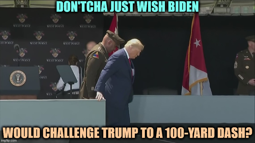 Trump ramp West Point old sick bent | DON'TCHA JUST WISH BIDEN; WOULD CHALLENGE TRUMP TO A 100-YARD DASH? | image tagged in trump ramp west point old sick bent,trump,feeble,weak,old,elderly | made w/ Imgflip meme maker