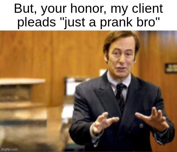 prank bro | But, your honor, my client pleads "just a prank bro" | image tagged in saul goodman defending | made w/ Imgflip meme maker