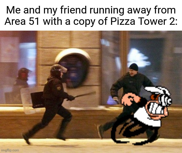 Police Chasing Guy | Me and my friend running away from Area 51 with a copy of Pizza Tower 2: | image tagged in police chasing guy,pizza tower,memes | made w/ Imgflip meme maker
