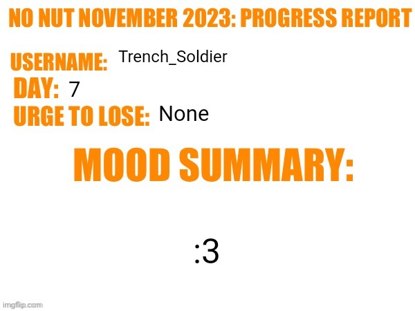 No Nut November 2023 Progress Report | Trench_Soldier; 7; None; :3 | image tagged in no nut november 2023 progress report | made w/ Imgflip meme maker