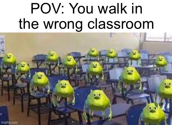 uhhh my bad.. | POV: You walk in the wrong classroom | image tagged in mike wazowski class,awkward,memes,relatable,funny,uhhh | made w/ Imgflip meme maker