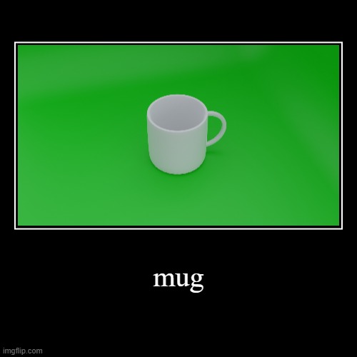 mug | mug | | image tagged in funny,demotivationals | made w/ Imgflip demotivational maker