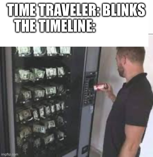 YES!!! FREE MONEY!!! | TIME TRAVELER: BLINKS
THE TIMELINE: | made w/ Imgflip meme maker