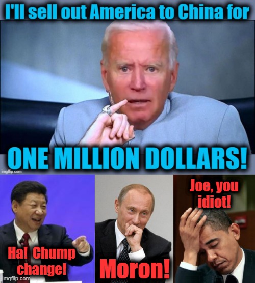 If a president sells out his country, it shouldn't be for Xi Jinping's pocket change | Joe, you
idiot! Ha!  Chump
change! Moron! | image tagged in xi jinping laughing,putin laugh,joe biden,one million dollars,obama facepalm,corruption | made w/ Imgflip meme maker
