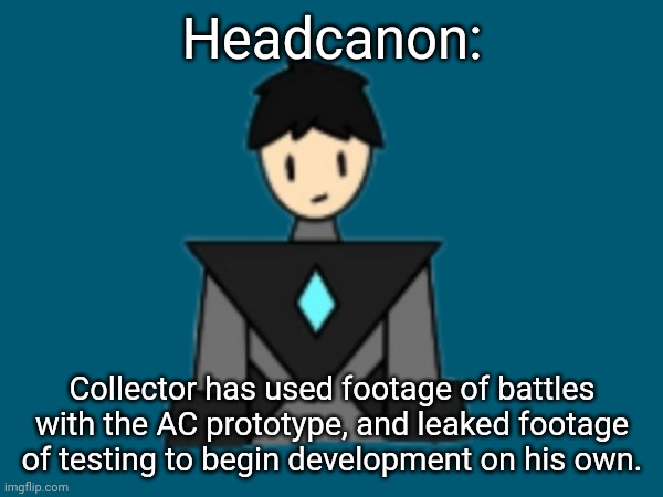 I know he's my character but the AC is part of shiver's story, so I'm not sure if I can just make this canon without permission. | Headcanon:; Collector has used footage of battles with the AC prototype, and leaked footage of testing to begin development on his own. | made w/ Imgflip meme maker