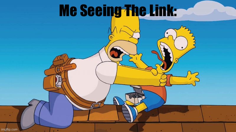 Homer choking Bart | Me Seeing The Link: | image tagged in homer choking bart | made w/ Imgflip meme maker