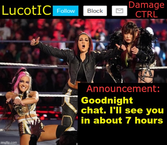 . | Goodnight chat. I'll see you in about 7 hours | image tagged in lucotic's damage ctrl announcement temp | made w/ Imgflip meme maker