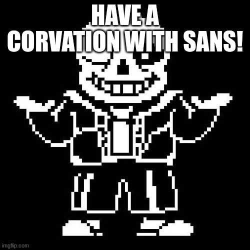 sans undertale | HAVE A CORVATION WITH SANS! | image tagged in sans undertale | made w/ Imgflip meme maker