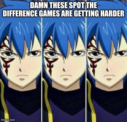 JeLal | DAMN THESE SPOT THE DIFFERENCE GAMES ARE GETTING HARDER | image tagged in spot the difference,fairy tail | made w/ Imgflip meme maker