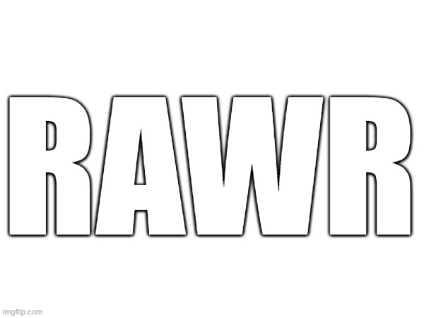 THE 3 MONTH RAWR REVIVAL | RAWR | image tagged in rawr,e | made w/ Imgflip meme maker