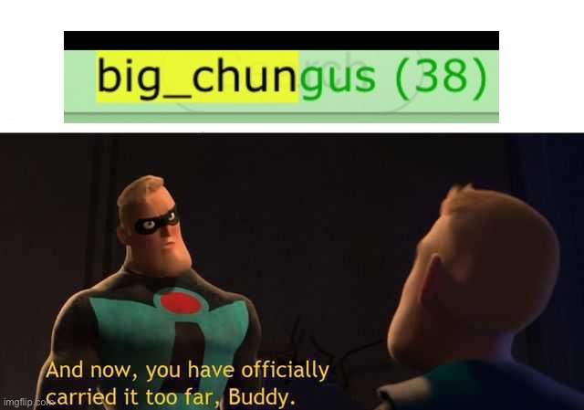 Big Chungus is sacred meme if you mess with him it go to hell before you die | image tagged in and now you have officially carried it too far buddy | made w/ Imgflip meme maker