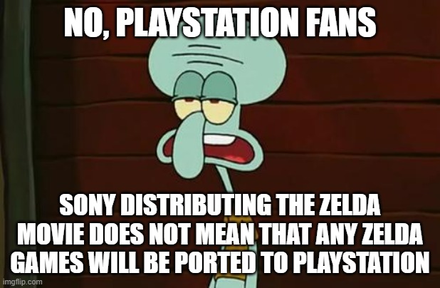 Zelda Movie | NO, PLAYSTATION FANS; SONY DISTRIBUTING THE ZELDA MOVIE DOES NOT MEAN THAT ANY ZELDA GAMES WILL BE PORTED TO PLAYSTATION | image tagged in no patrick mayonnaise is not a instrument,legend of zelda,zelda,nintendo,sony,playstation | made w/ Imgflip meme maker