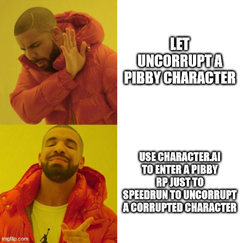 i do this | LET UNCORRUPT A PIBBY CHARACTER; USE CHARACTER.AI TO ENTER A PIBBY RP JUST TO SPEEDRUN TO UNCORRUPT A CORRUPTED CHARACTER | image tagged in drake blank | made w/ Imgflip meme maker