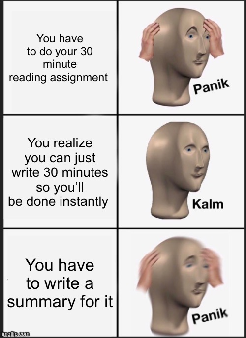 Lol | You have to do your 30 minute reading assignment; You realize you can just write 30 minutes so you’ll be done instantly; You have to write a summary for it | image tagged in memes,panik kalm panik,funny | made w/ Imgflip meme maker