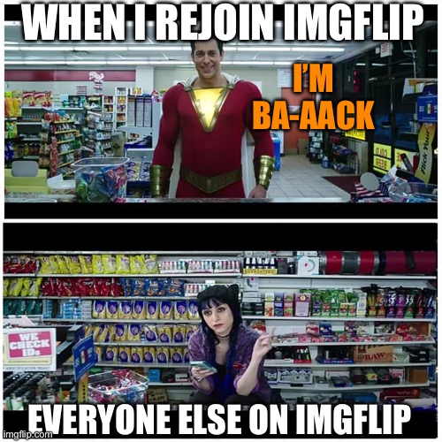 Shazam beer scene | WHEN I REJOIN IMGFLIP; I’M BA-AACK; EVERYONE ELSE ON IMGFLIP | image tagged in shazam beer scene | made w/ Imgflip meme maker