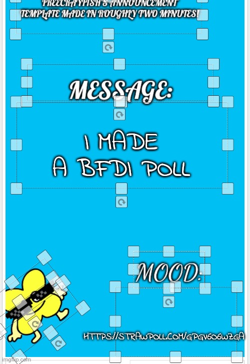 https://strawpoll.com/GPgV6o6wzga | I MADE A BFDI POLL; HTTPS://STRAWPOLL.COM/GPGV6O6WZGA | image tagged in freecrayfish's announcement template made in roughly two minutes | made w/ Imgflip meme maker