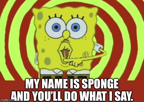 Woop woop | MY NAME IS SPONGE AND YOU’LL DO WHAT I SAY. | image tagged in spongebob hypnotized | made w/ Imgflip meme maker
