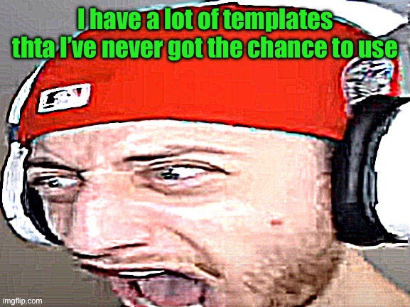 Disgusted | I have a lot of templates thta I’ve never got the chance to use | image tagged in disgusted | made w/ Imgflip meme maker