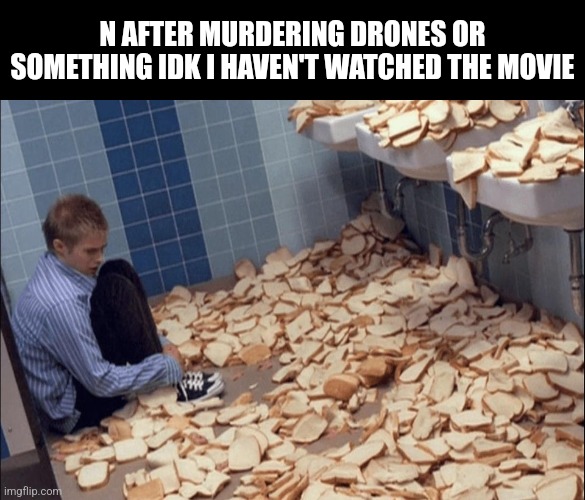 Murdber | N AFTER MURDERING DRONES OR SOMETHING IDK I HAVEN'T WATCHED THE MOVIE | image tagged in bread boy | made w/ Imgflip meme maker