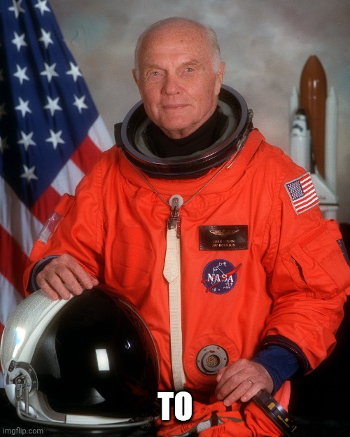 John Glenn | TO | image tagged in john glenn | made w/ Imgflip meme maker