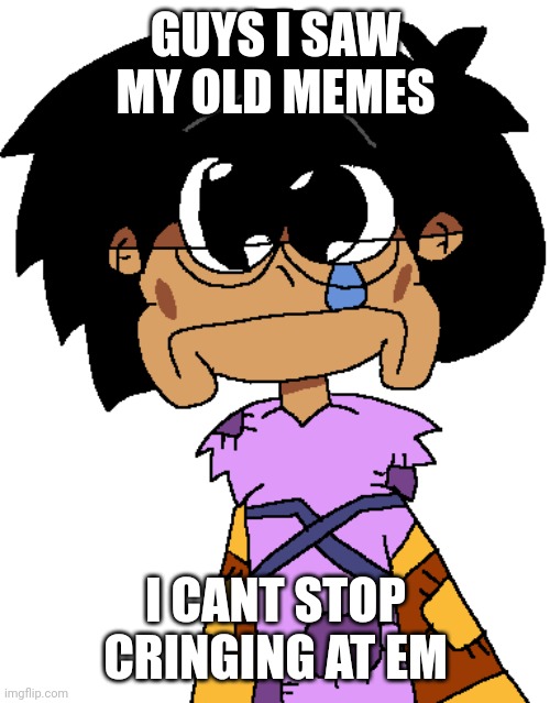 HELP | GUYS I SAW MY OLD MEMES; I CANT STOP CRINGING AT EM | image tagged in help me | made w/ Imgflip meme maker
