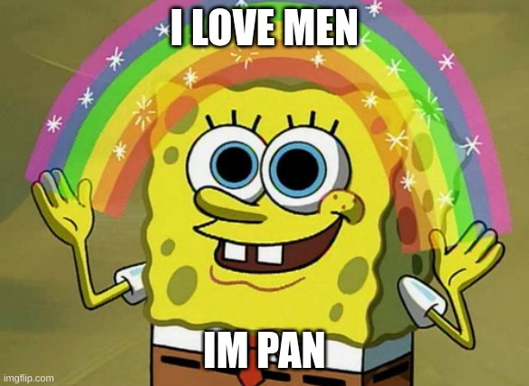 Imagination Spongebob Meme | I LOVE MEN; IM PAN | image tagged in memes,imagination spongebob | made w/ Imgflip meme maker