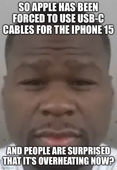 Fifty cent | SO APPLE HAS BEEN FORCED TO USE USB-C CABLES FOR THE IPHONE 15; AND PEOPLE ARE SURPRISED THAT IT’S OVERHEATING NOW? | image tagged in fifty cent | made w/ Imgflip meme maker