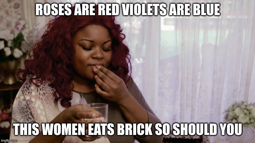 brick eater | ROSES ARE RED VIOLETS ARE BLUE; THIS WOMEN EATS BRICK SO SHOULD YOU | image tagged in brick,women,roses are red | made w/ Imgflip meme maker