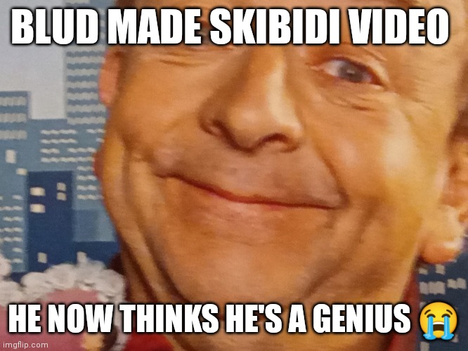 Thinks is a genius meme | BLUD MADE SKIBIDI VIDEO; HE NOW THINKS HE'S A GENIUS 😭 | image tagged in thinks is a genius meme | made w/ Imgflip meme maker