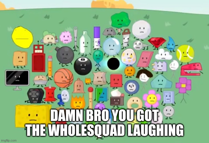 damn bro you got the whole contestants laughing | DAMN BRO YOU GOT THE WHOLESQUAD LAUGHING | image tagged in damn bro you got the whole contestants laughing | made w/ Imgflip meme maker