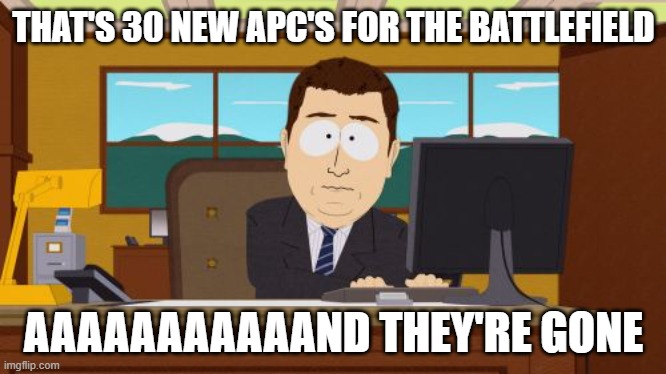 Aaaaand Its Gone Meme | THAT'S 30 NEW APC'S FOR THE BATTLEFIELD; AAAAAAAAAAAND THEY'RE GONE | image tagged in memes,aaaaand its gone | made w/ Imgflip meme maker
