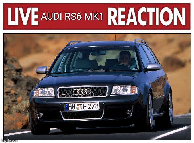 Live Audi Rs6 Mk1 Reaction | AUDI RS6 MK1 | image tagged in live reaction | made w/ Imgflip meme maker