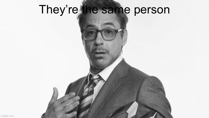 Robert Downey Jr's Comments | They’re the same person | image tagged in robert downey jr's comments | made w/ Imgflip meme maker