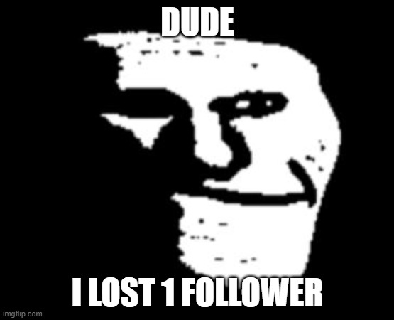 Oh No... (mod note: I lost 15 so...) | DUDE; I LOST 1 FOLLOWER | image tagged in depressed troll face,pro-fandom,why,2023 sucks | made w/ Imgflip meme maker