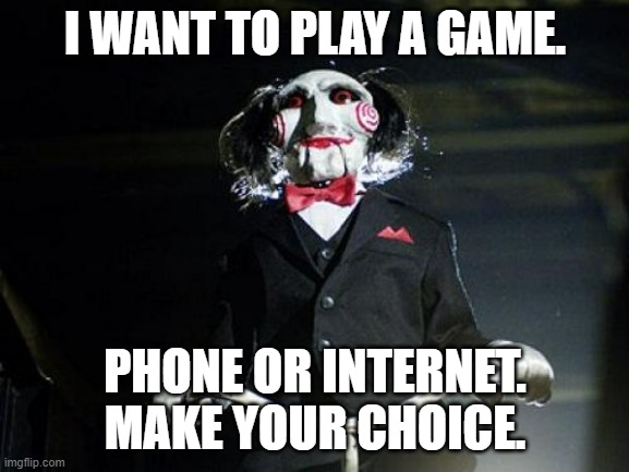 Jigsaw | I WANT TO PLAY A GAME. PHONE OR INTERNET. MAKE YOUR CHOICE. | image tagged in jigsaw | made w/ Imgflip meme maker