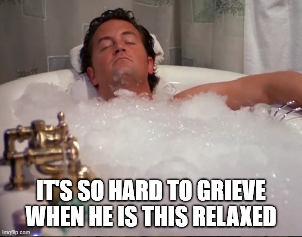 Matthew perry relaxed | IT'S SO HARD TO GRIEVE WHEN HE IS THIS RELAXED | image tagged in chandler bing,friends | made w/ Imgflip meme maker