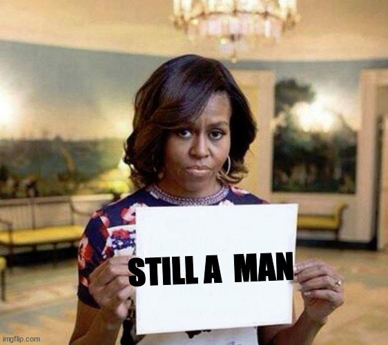 Yep, and we all  still   know. | STILL A  MAN | image tagged in michelle obama blank sheet,im still a  man,michelle obama,big mike,this dude | made w/ Imgflip meme maker