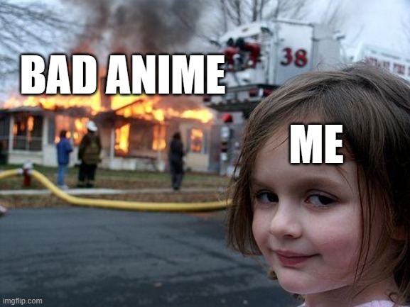 Bad anime | BAD ANIME; ME | image tagged in memes,disaster girl | made w/ Imgflip meme maker