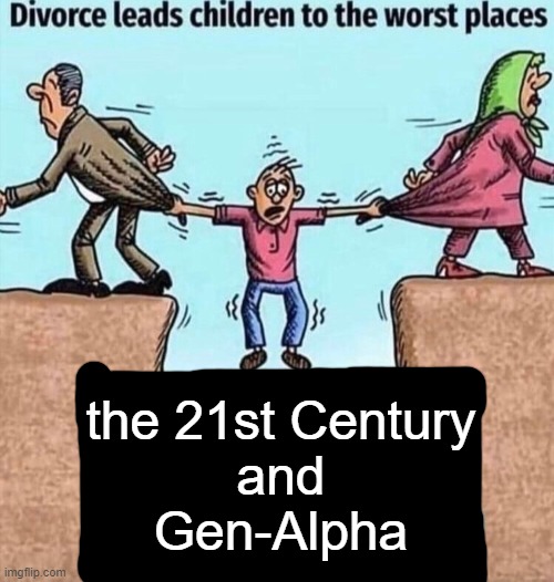 Divorce leads children to the worst places | the 21st Century
and
Gen-Alpha | image tagged in divorce leads children to the worst places,funny,memes,21st century,unfunny,skibidi toilet | made w/ Imgflip meme maker